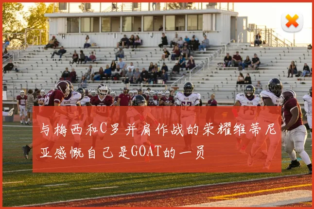 与梅西和C罗并肩作战的荣耀维蒂尼亚感慨自己是GOAT的一员