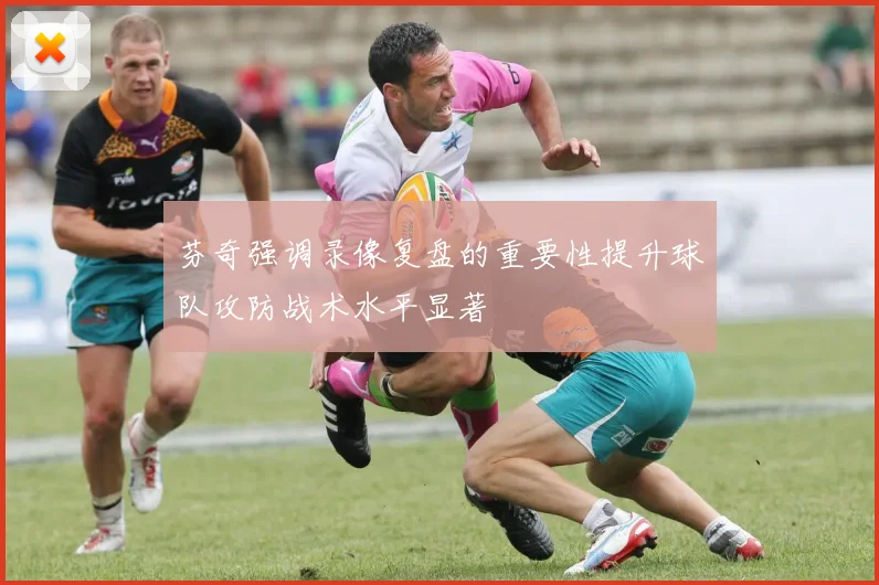 芬奇强调录像复盘的重要性提升球队攻防战术水平显著