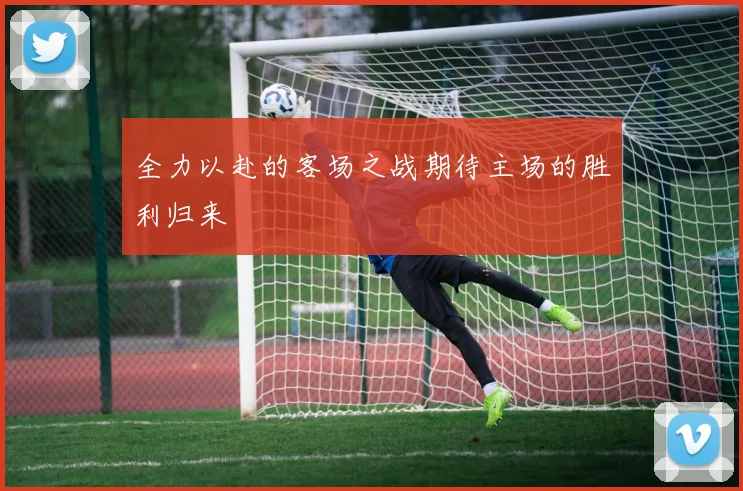 全力以赴的客场之战期待主场的胜利归来