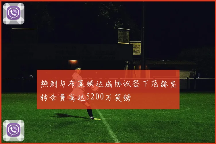 热刺与布莱顿达成协议签下范赫克转会费高达5200万英镑