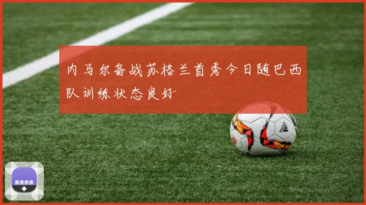 内马尔备战苏格兰首秀今日随巴西队训练状态良好