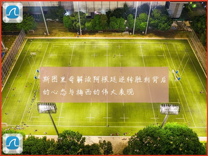斯图里奇解读阿根廷逆转胜利背后的心态与梅西的伟大表现