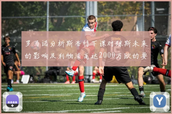 罗马诺分析斯洛特下课对琼斯未来的影响及利物浦高达2000万欧的要价