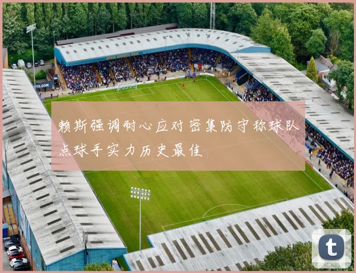 赖斯强调耐心应对密集防守称球队点球手实力历史最佳