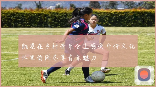 凯恩在乡村音乐会上感受牛仔文化忙里偷闲尽享音乐魅力