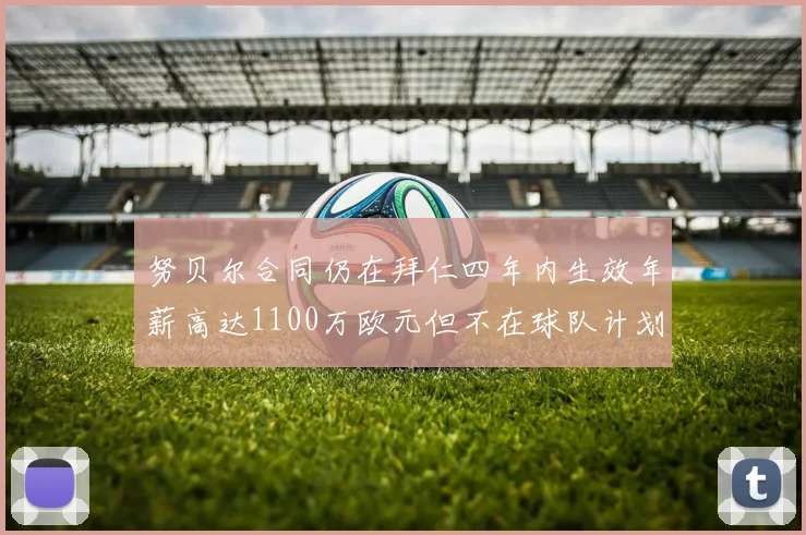 努贝尔合同仍在拜仁四年内生效年薪高达1100万欧元但不在球队计划中