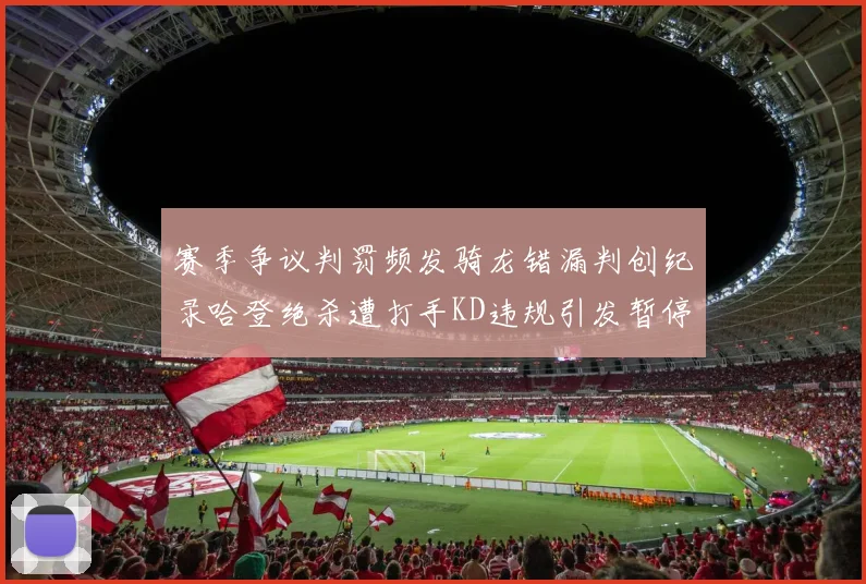赛季争议判罚频发骑龙错漏判创纪录哈登绝杀遭打手KD违规引发暂停风波